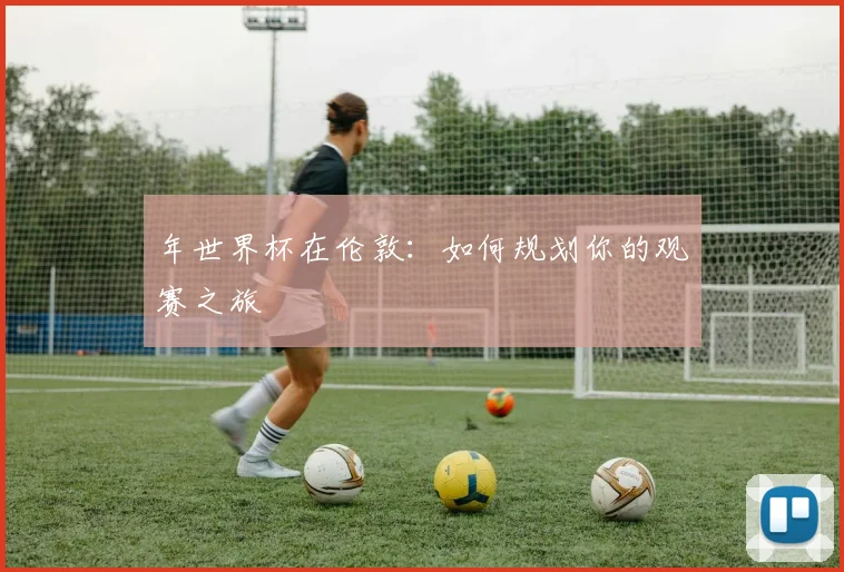 年世界杯在伦敦：如何规划你的观赛之旅
