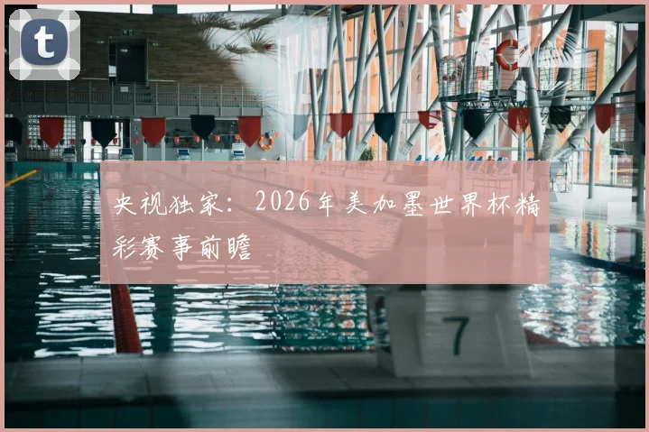 央视独家:2026年美加墨世界杯精彩赛事前瞻