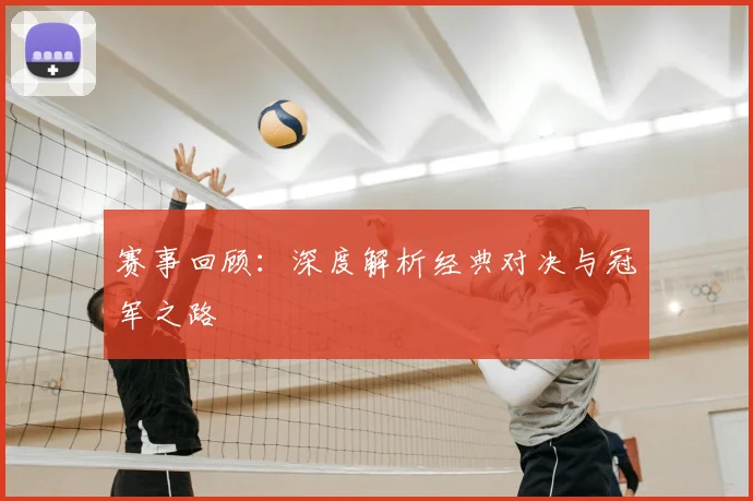 赛事回顾:深度解析经典对决与冠军之路