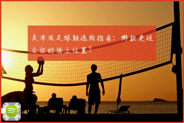 美津浓足球鞋选购指南:哪款更适合你的场上位置?