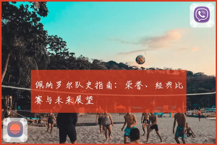 佩纳罗尔队史指南:荣誉、经典比赛与未来展望