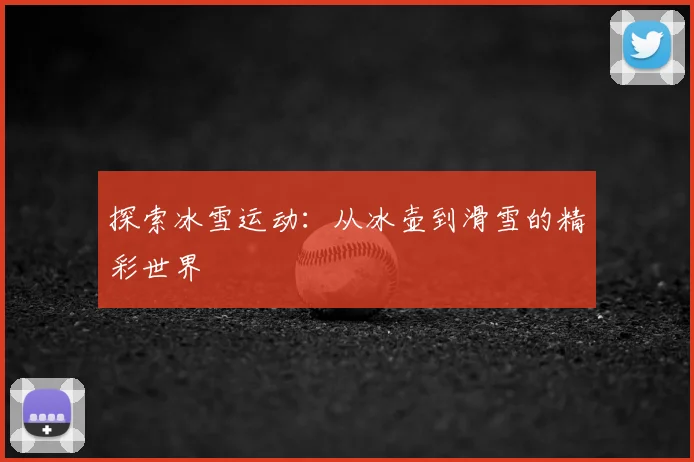 探索冰雪运动：从冰壶到滑雪的精彩世界