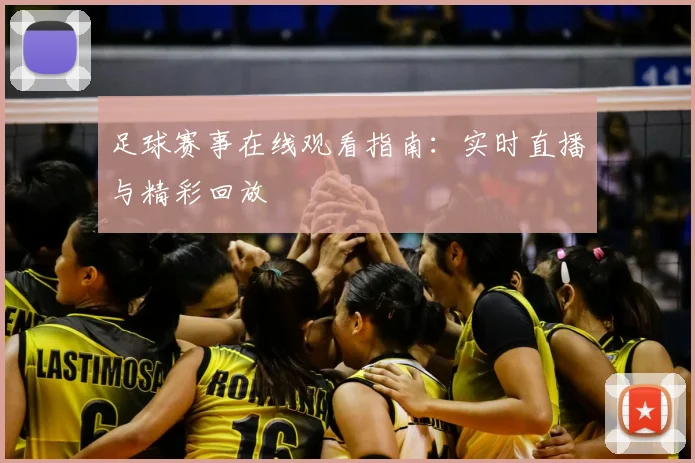 足球赛事在线观看指南:实时直播与精彩回放